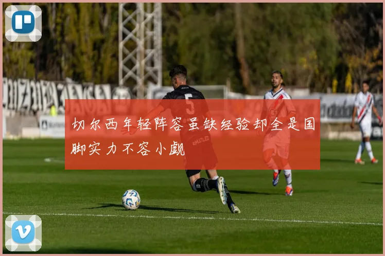 切尔西年轻阵容虽缺经验却全是国脚实力不容小觑