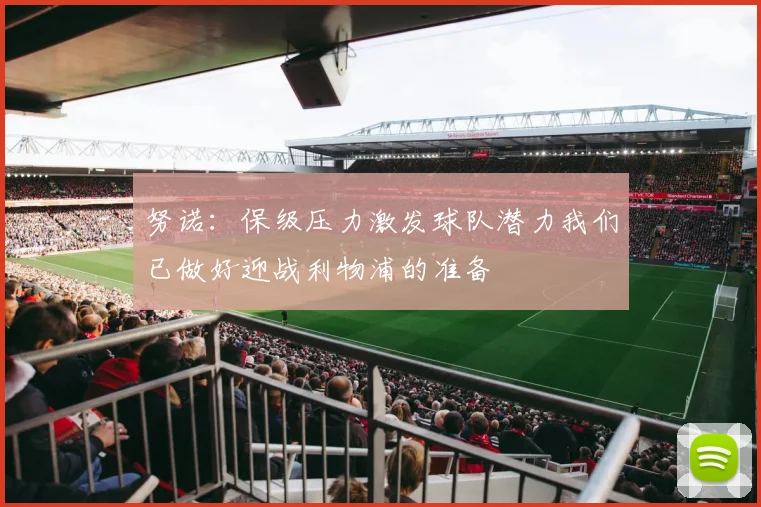 努诺：保级压力激发球队潜力我们已做好迎战利物浦的准备