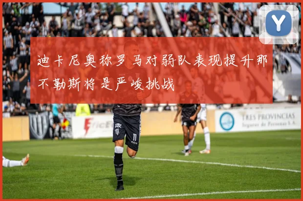 迪卡尼奥称罗马对弱队表现提升那不勒斯将是严峻挑战