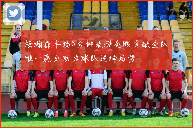 杨瀚森半场6分钟表现亮眼贡献全队唯一赢分助力球队逆转局势