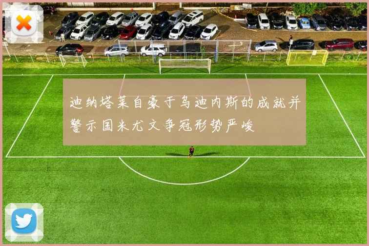 迪纳塔莱自豪于乌迪内斯的成就并警示国米尤文争冠形势严峻