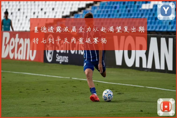 基德透露浓眉全力以赴渴望复出期待七到十天内重返赛场