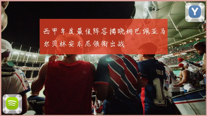 西甲年度最佳阵容揭晓姆巴佩亚马尔贝林安东尼领衔出战