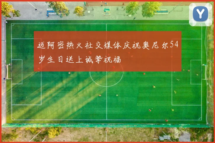 迈阿密热火社交媒体庆祝奥尼尔54岁生日送上诚挚祝福