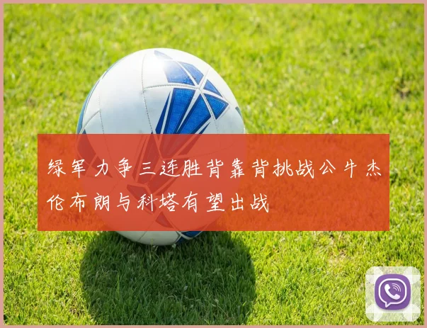 绿军力争三连胜背靠背挑战公牛杰伦布朗与科塔有望出战